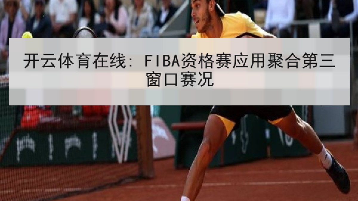 开云体育在线: FIBA资格赛应用聚合第三窗口赛况