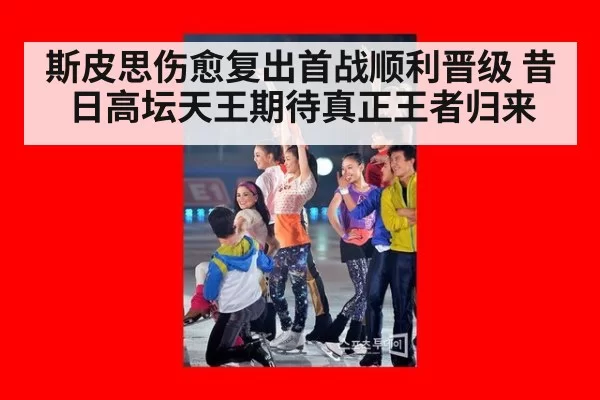斯皮思伤愈复出首战顺利晋级 昔日高坛天王期待真正王者归来