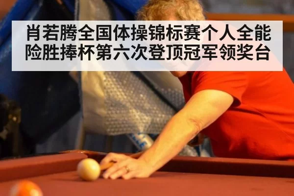 肖若腾全国体操锦标赛个人全能险胜捧杯第六次登顶冠军领奖台